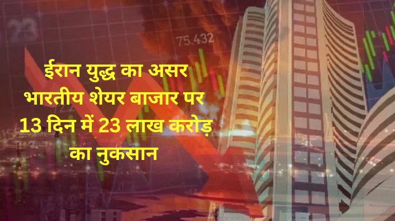 ईरान युद्ध का असर भारतीय शेयर बाजार पर, 13 दिन में 23 लाख करोड़ का नुकसान